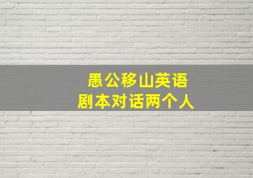 愚公移山英语剧本对话两个人