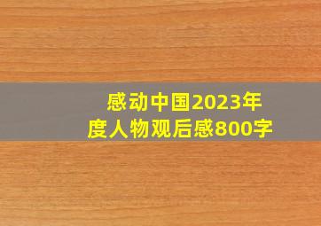 感动中国2023年度人物观后感800字