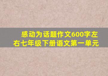 感动为话题作文600字左右七年级下册语文第一单元