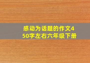 感动为话题的作文450字左右六年级下册