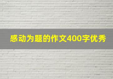 感动为题的作文400字优秀