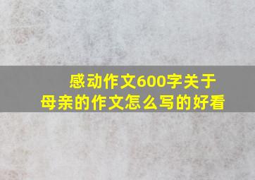 感动作文600字关于母亲的作文怎么写的好看