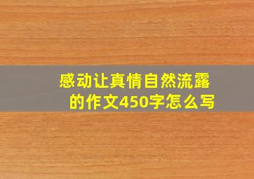 感动让真情自然流露的作文450字怎么写