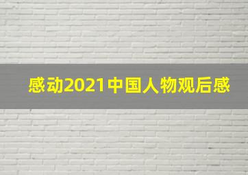 感动2021中国人物观后感