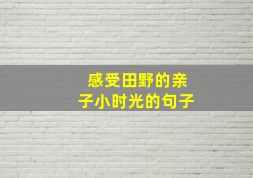 感受田野的亲子小时光的句子