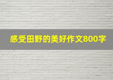 感受田野的美好作文800字