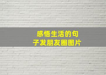 感悟生活的句子发朋友圈图片