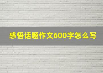 感悟话题作文600字怎么写