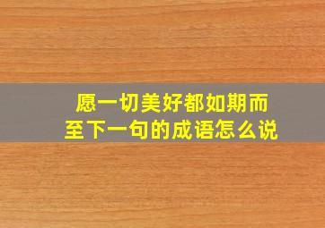 愿一切美好都如期而至下一句的成语怎么说