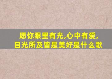 愿你眼里有光,心中有爱,目光所及皆是美好是什么歌