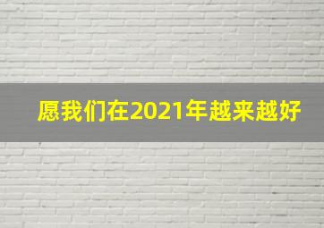 愿我们在2021年越来越好