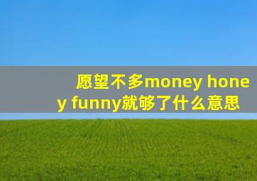 愿望不多money honey funny就够了什么意思