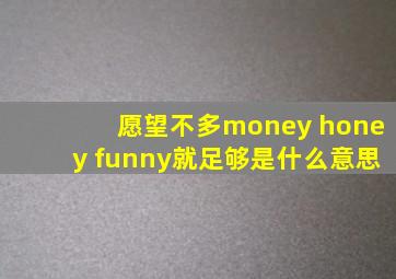 愿望不多money honey funny就足够是什么意思