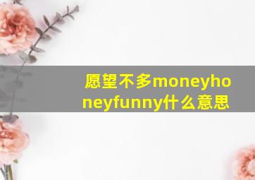 愿望不多moneyhoneyfunny什么意思