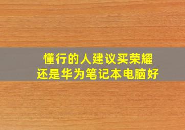 懂行的人建议买荣耀还是华为笔记本电脑好