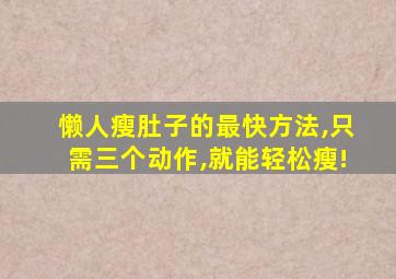 懒人瘦肚子的最快方法,只需三个动作,就能轻松瘦!