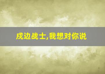 戍边战士,我想对你说