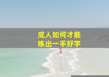 成人如何才能练出一手好字