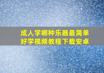 成人学哪种乐器最简单好学视频教程下载安卓