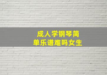 成人学钢琴简单乐谱难吗女生