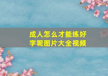 成人怎么才能练好字呢图片大全视频