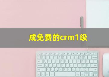 成免费的crm1级