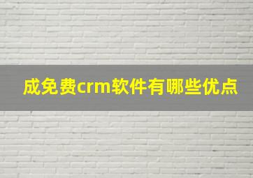 成免费crm软件有哪些优点