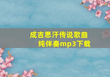 成吉思汗传说歌曲纯伴奏mp3下载