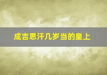 成吉思汗几岁当的皇上