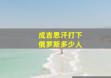 成吉思汗打下俄罗斯多少人