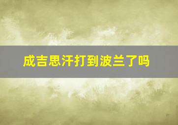 成吉思汗打到波兰了吗