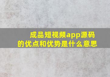 成品短视频app源码的优点和优势是什么意思