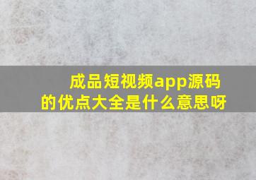 成品短视频app源码的优点大全是什么意思呀