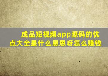 成品短视频app源码的优点大全是什么意思呀怎么赚钱