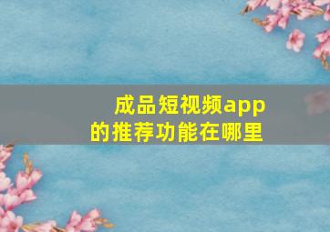 成品短视频app的推荐功能在哪里