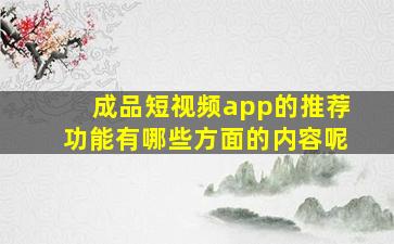 成品短视频app的推荐功能有哪些方面的内容呢