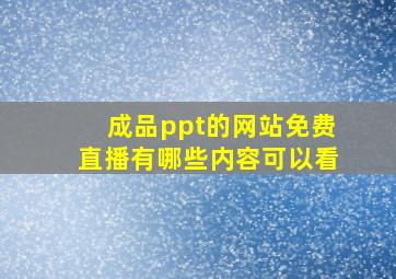 成品ppt的网站免费直播有哪些内容可以看