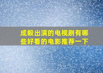 成毅出演的电视剧有哪些好看的电影推荐一下