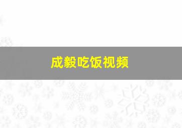 成毅吃饭视频