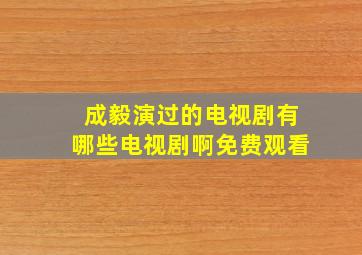 成毅演过的电视剧有哪些电视剧啊免费观看