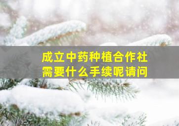 成立中药种植合作社需要什么手续呢请问