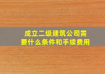 成立二级建筑公司需要什么条件和手续费用