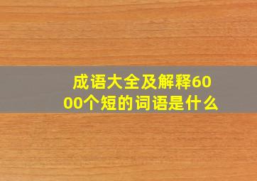 成语大全及解释6000个短的词语是什么