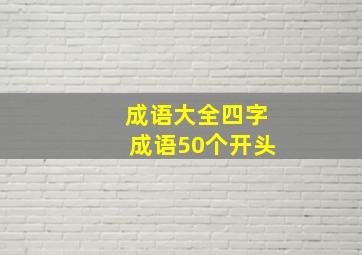 成语大全四字成语50个开头