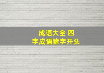 成语大全 四字成语猪字开头