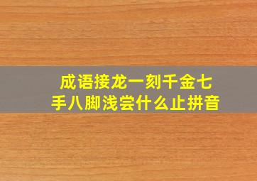 成语接龙一刻千金七手八脚浅尝什么止拼音