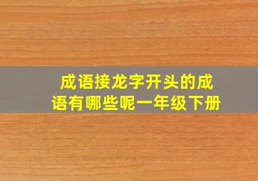 成语接龙字开头的成语有哪些呢一年级下册