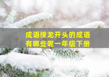 成语接龙开头的成语有哪些呢一年级下册