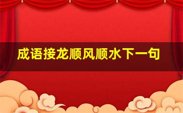 成语接龙顺风顺水下一句