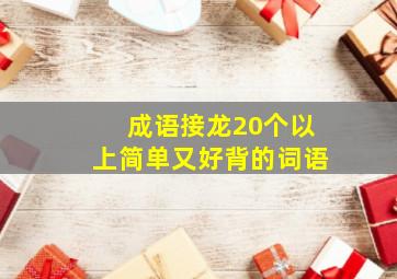 成语接龙20个以上简单又好背的词语